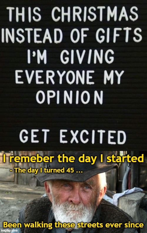 Opinions | I remeber the day I started; - The day I turned 45 ... Been walking these streets ever since | image tagged in opinions,old man,funny,christmas,christmas gifts | made w/ Imgflip meme maker