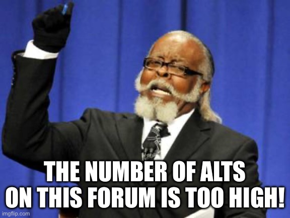 Too Damn High Meme | THE NUMBER OF ALTS ON THIS FORUM IS TOO HIGH! | image tagged in memes,too damn high | made w/ Imgflip meme maker