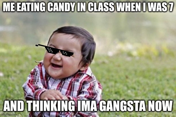 legit tho | ME EATING CANDY IN CLASS WHEN I WAS 7; AND THINKING IMA GANGSTA NOW | image tagged in memes,evil toddler | made w/ Imgflip meme maker