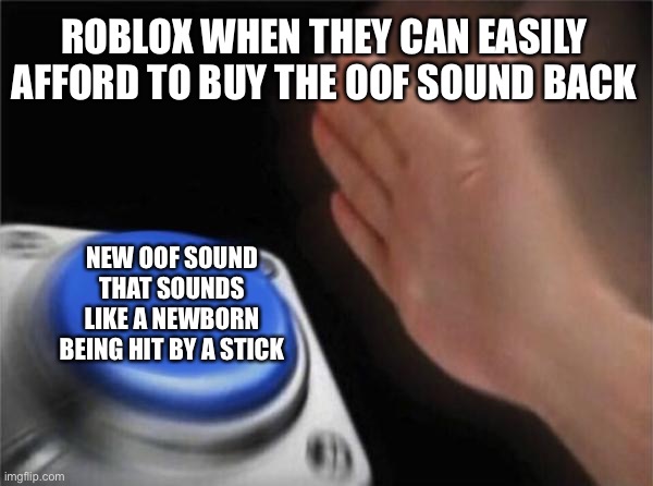 n | ROBLOX WHEN THEY CAN EASILY AFFORD TO BUY THE OOF SOUND BACK; NEW OOF SOUND THAT SOUNDS LIKE A NEWBORN BEING HIT BY A STICK | image tagged in memes,blank nut button | made w/ Imgflip meme maker