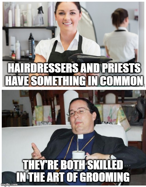 Commonalities | HAIRDRESSERS AND PRIESTS HAVE SOMETHING IN COMMON; THEY'RE BOTH SKILLED IN THE ART OF GROOMING | image tagged in dark humor | made w/ Imgflip meme maker