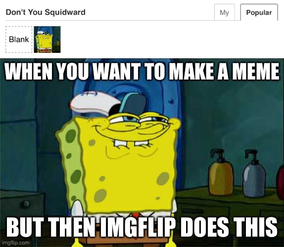 What meme will I make toda- Oh. | WHEN YOU WANT TO MAKE A MEME; BUT THEN IMGFLIP DOES THIS | image tagged in memes,don't you squidward | made w/ Imgflip meme maker