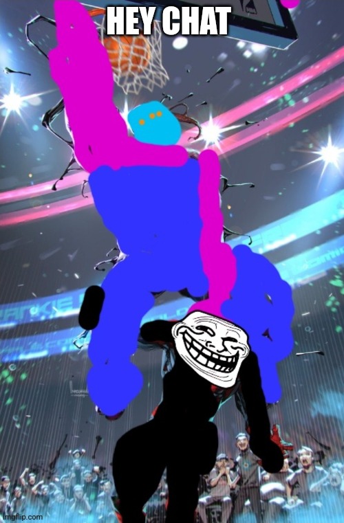 X-ey dunking on Troll Face | HEY CHAT | image tagged in x-ey dunking on troll face | made w/ Imgflip meme maker