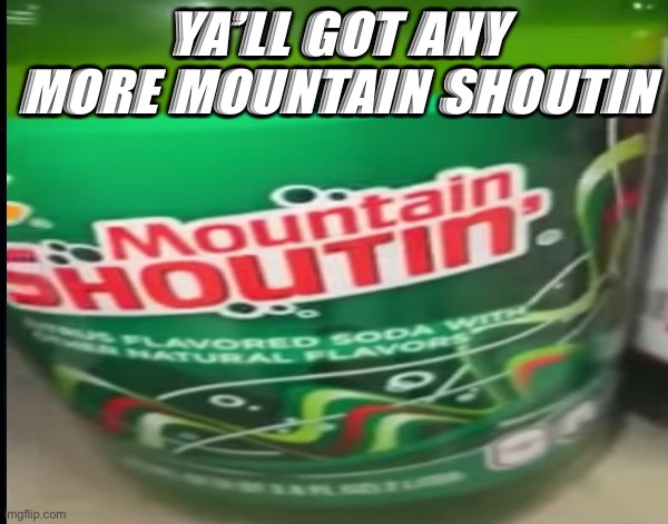 MOUNTAIN SHOUTIN | YA’LL GOT ANY MORE MOUNTAIN SHOUTIN | image tagged in mountain shoutin,mem | made w/ Imgflip meme maker