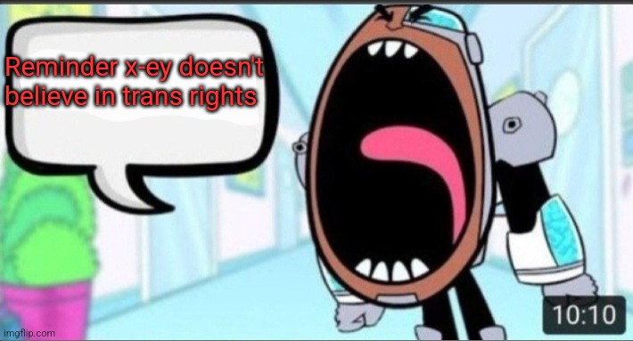 Cyborg Shouting Blank | Reminder x-ey doesn't believe in trans rights | image tagged in cyborg shouting blank | made w/ Imgflip meme maker
