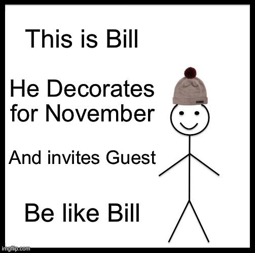 Nov is Underrated. | This is Bill; He Decorates for November; And invites Guest; Be like Bill | image tagged in memes,be like bill | made w/ Imgflip meme maker