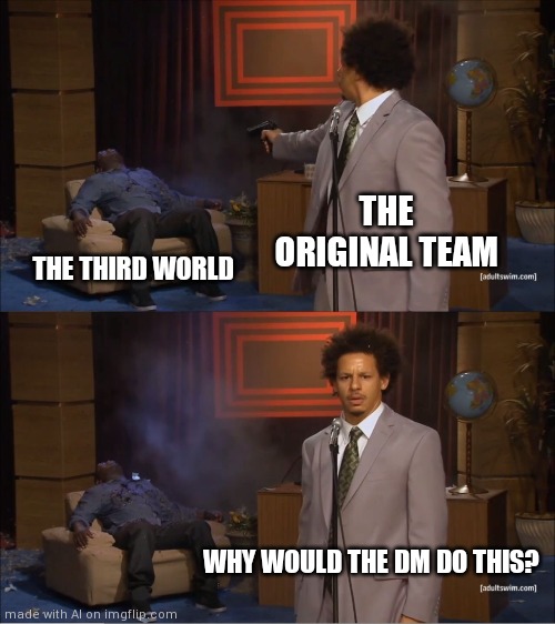 Who Killed Hannibal | THE ORIGINAL TEAM; THE THIRD WORLD; WHY WOULD THE DM DO THIS? | image tagged in memes,who killed hannibal | made w/ Imgflip meme maker