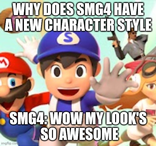 Why does SMG4 Have a new look? | WHY DOES SMG4 HAVE A NEW CHARACTER STYLE; SMG4: WOW MY LOOK'S
 SO AWESOME | image tagged in smg4s new look,smg4 | made w/ Imgflip meme maker