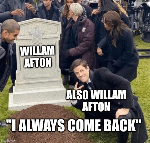 Grant Gustin over grave | WILLAM
AFTON; ALSO WILLAM
AFTON; "I ALWAYS COME BACK" | image tagged in grant gustin over grave | made w/ Imgflip meme maker