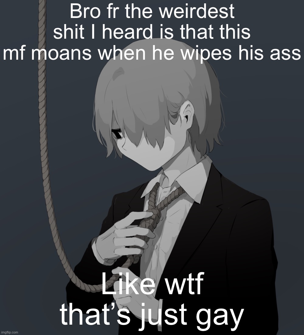 Avogado6 depression | Bro fr the weirdest shit I heard is that this mf moans when he wipes his ass; Like wtf that’s just gay | image tagged in avogado6 depression | made w/ Imgflip meme maker