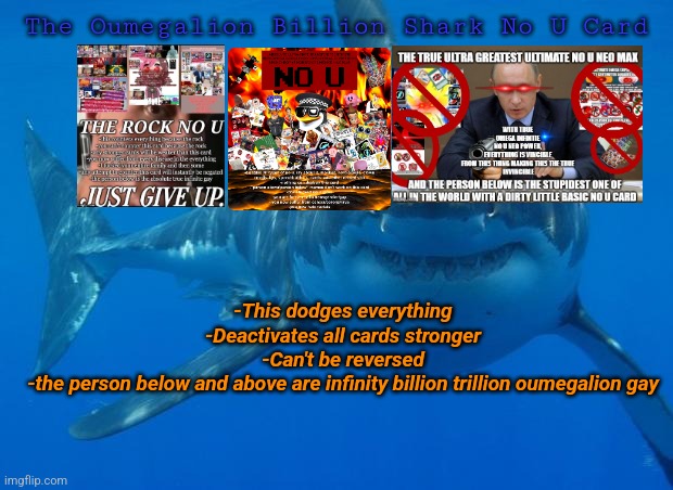 Straight White Shark | The Oumegalion Billion Shark No U Card -This dodges everything
-Deactivates all cards stronger
-Can't be reversed
-the person below and abov | image tagged in straight white shark | made w/ Imgflip meme maker