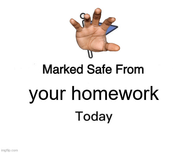 Dam I wish | your homework | image tagged in memes,marked safe from,homework | made w/ Imgflip meme maker