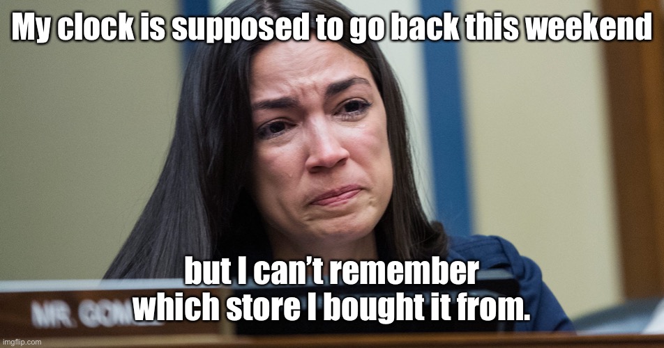 AOC’s First World struggles | My clock is supposed to go back this weekend; but I can’t remember which store I bought it from. | image tagged in aoc crying,daylight savings time,ditz | made w/ Imgflip meme maker