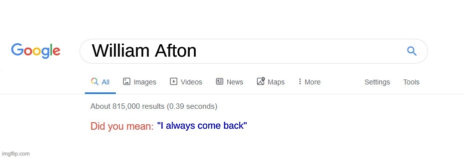 Did you mean? | William Afton; "I always come back" | image tagged in did you mean | made w/ Imgflip meme maker