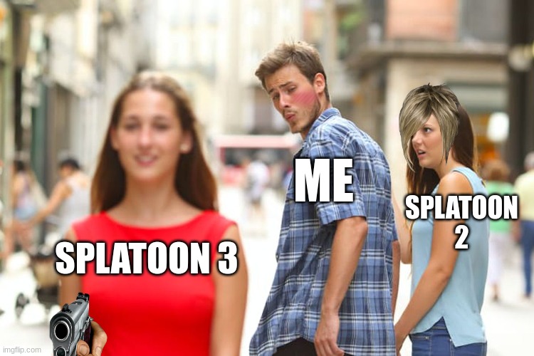 Distracted Boyfriend Meme | ME; SPLATOON 2; SPLATOON 3 | image tagged in memes,distracted boyfriend | made w/ Imgflip meme maker