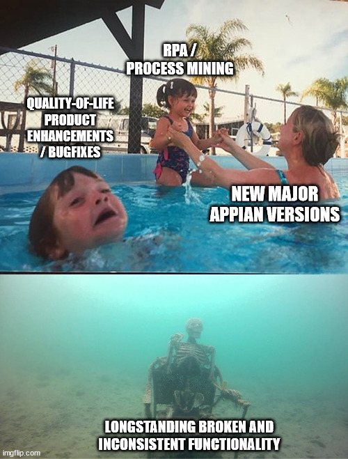 drowning kid + skeleton | RPA / PROCESS MINING; QUALITY-OF-LIFE PRODUCT ENHANCEMENTS / BUGFIXES; NEW MAJOR APPIAN VERSIONS; LONGSTANDING BROKEN AND INCONSISTENT FUNCTIONALITY | image tagged in drowning kid skeleton | made w/ Imgflip meme maker