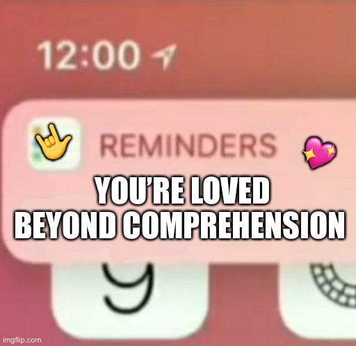 Just a reminder | 🤟; 💖; YOU’RE LOVED BEYOND COMPREHENSION | image tagged in reminder notification,wholesome | made w/ Imgflip meme maker