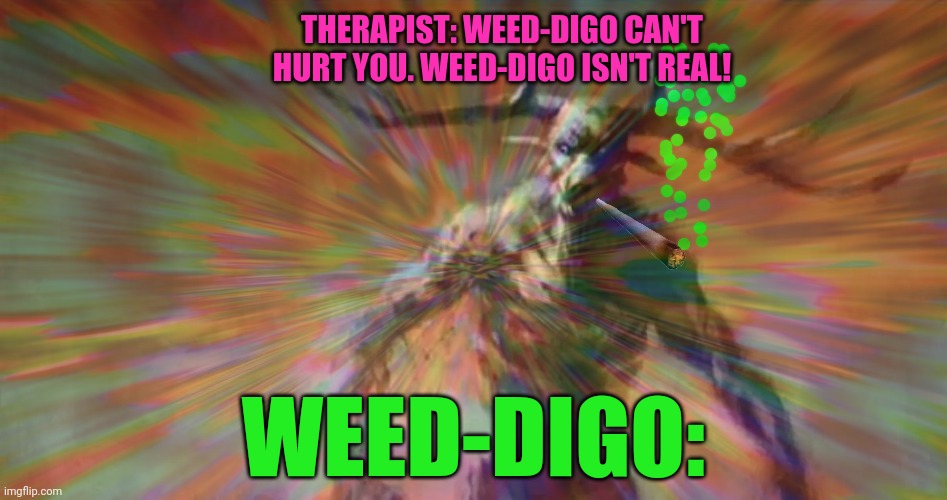 Stop it. Get some help | THERAPIST: WEED-DIGO CAN'T HURT YOU. WEED-DIGO ISN'T REAL! WEED-DIGO: | image tagged in stop it,stop it get some help,wendigo | made w/ Imgflip meme maker