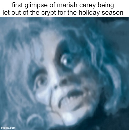 first glimpse of mariah carey being let out of the crypt for the holiday season | image tagged in mariah carey,memes,christmas,music,heavy metal,holiday | made w/ Imgflip meme maker