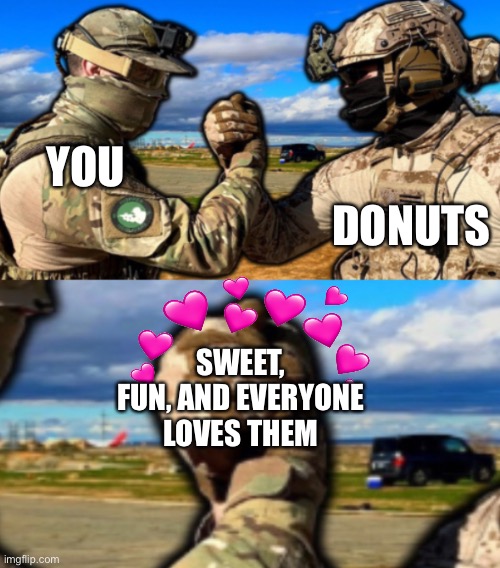 Yum | DONUTS; YOU; SWEET, FUN, AND EVERYONE LOVES THEM | image tagged in soldiers teaming,wholesome | made w/ Imgflip meme maker