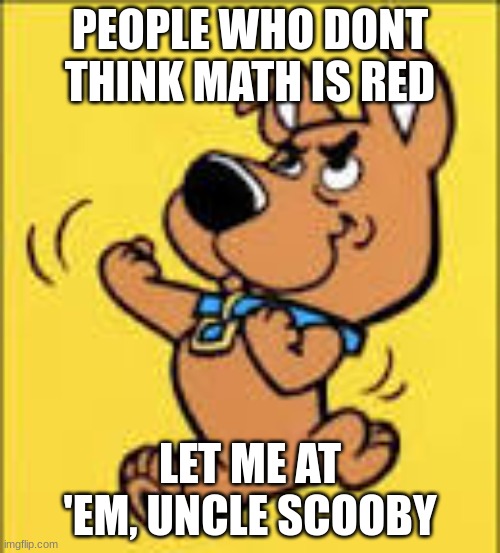 Scrappy | PEOPLE WHO DONT THINK MATH IS RED; LET ME AT 'EM, UNCLE SCOOBY | image tagged in scrappy doo | made w/ Imgflip meme maker