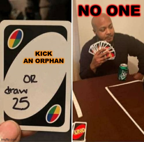 UNO Draw 25 Cards | NO ONE; KICK AN ORPHAN | image tagged in memes,uno draw 25 cards | made w/ Imgflip meme maker