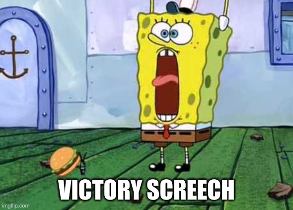 Victory Screech | VICTORY SCREECH | image tagged in victory screech | made w/ Imgflip meme maker