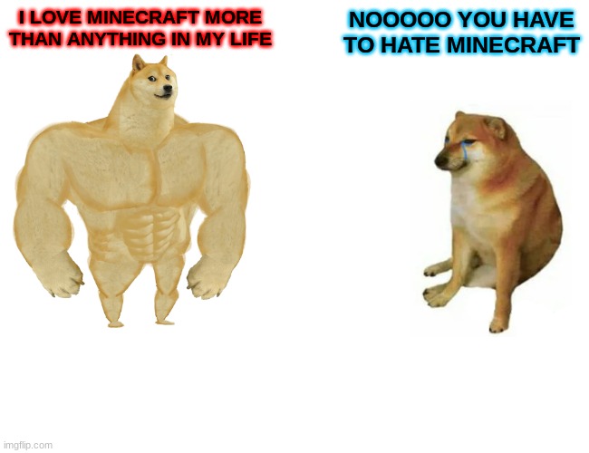 Minecraft is good | I LOVE MINECRAFT MORE THAN ANYTHING IN MY LIFE; NOOOOO YOU HAVE TO HATE MINECRAFT | image tagged in memes,buff doge vs cheems | made w/ Imgflip meme maker