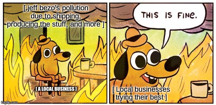 local dont pollute | [ jeff bezo's pollution due to shipping, producing the stuff, and more ]; [ A LOCAL BUSINESS ]; [ Local businesses trying their best ] | image tagged in memes,this is fine,local,fire,pollution awareness | made w/ Imgflip meme maker