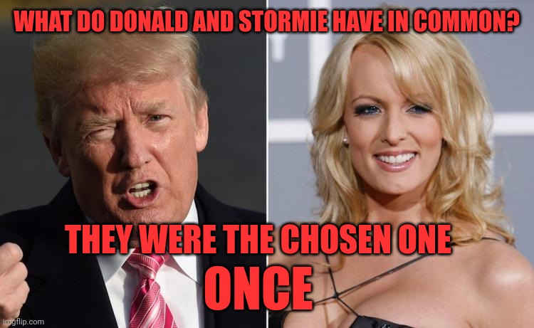 Trump Stormy Daniels | WHAT DO DONALD AND STORMIE HAVE IN COMMON? THEY WERE THE CHOSEN ONE; ONCE | image tagged in trump stormy daniels | made w/ Imgflip meme maker