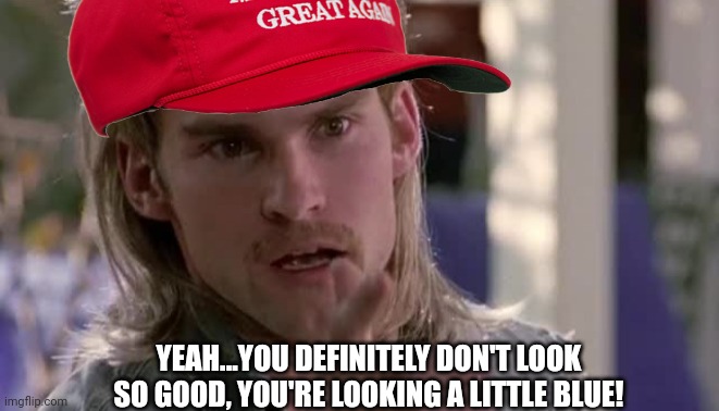 YEAH...YOU DEFINITELY DON'T LOOK SO GOOD, YOU'RE LOOKING A LITTLE BLUE! | made w/ Imgflip meme maker