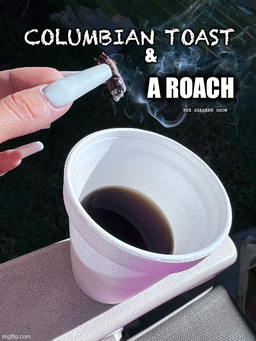No better morning | COLUMBIAN TOAST; &; A ROACH; THE SHAREEN SHOW | image tagged in folgers,coffeememes,coffee,weedmemes,morningmemes | made w/ Imgflip meme maker