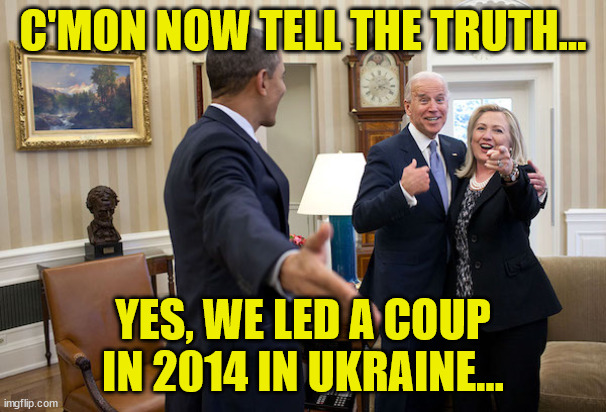 Democrats are the catalyst for WWIII | C'MON NOW TELL THE TRUTH... YES, WE LED A COUP IN 2014 IN UKRAINE... | image tagged in crooked,democrats | made w/ Imgflip meme maker