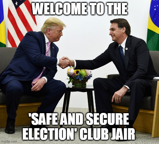 Trump and Bolsonaro | WELCOME TO THE; 'SAFE AND SECURE ELECTION' CLUB JAIR | image tagged in trump,bolsonaro,'safe and secure' | made w/ Imgflip meme maker