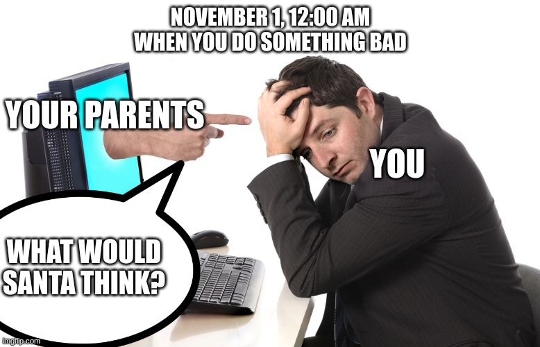 *triggered* | NOVEMBER 1, 12:00 AM
WHEN YOU DO SOMETHING BAD; YOUR PARENTS; YOU; WHAT WOULD SANTA THINK? | image tagged in finger pointing from monitor | made w/ Imgflip meme maker