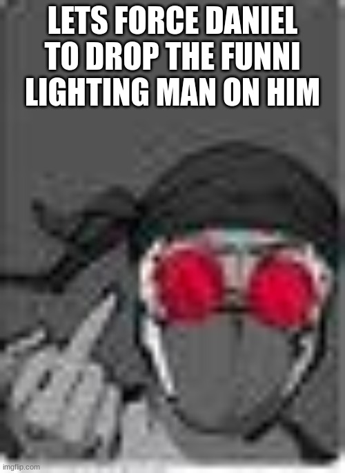 HELL NAH | LETS FORCE DANIEL TO DROP THE FUNNI LIGHTING MAN ON HIM | image tagged in hell nah | made w/ Imgflip meme maker