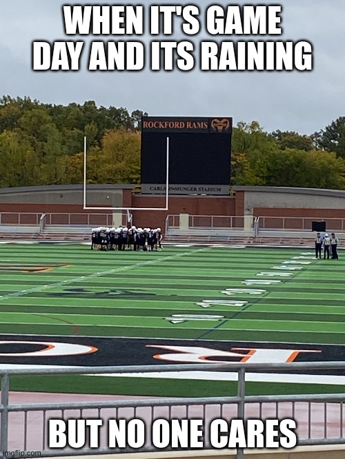 GAME DAY | WHEN IT'S GAME DAY AND ITS RAINING; BUT NO ONE CARES | image tagged in raining,football | made w/ Imgflip meme maker