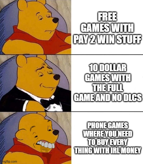 game | FREE GAMES WITH PAY 2 WIN STUFF; 10 DOLLAR GAMES WITH THE FULL GAME AND NO DLCS; PHONE GAMES WHERE YOU NEED TO BUY EVERY THING WITH IRL MONEY | image tagged in best better blurst | made w/ Imgflip meme maker