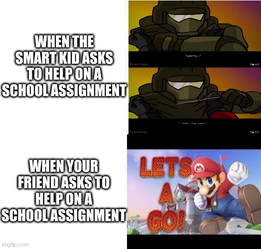 WHEN THE SMART KID ASKS TO HELP ON A SCHOOL ASSIGNMENT; WHEN YOUR FRIEND ASKS TO HELP ON A SCHOOL ASSIGNMENT | image tagged in school | made w/ Imgflip meme maker