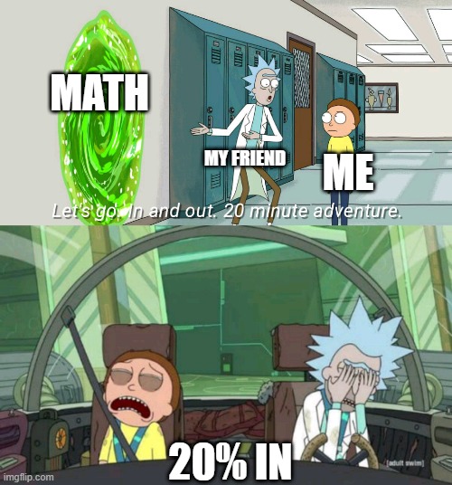 i'm not a math nerd | MATH; MY FRIEND; ME; 20% IN | image tagged in 20 minute adventure rick morty | made w/ Imgflip meme maker