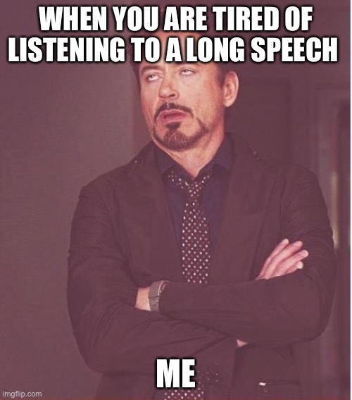 Meme | WHEN YOU ARE TIRED OF LISTENING TO A LONG SPEECH; ME | image tagged in memes,face you make robert downey jr | made w/ Imgflip meme maker