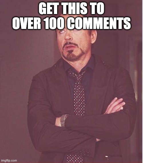 do this | GET THIS TO OVER 100 COMMENTS | image tagged in memes,face you make robert downey jr | made w/ Imgflip meme maker