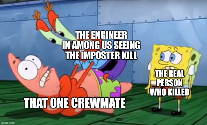 happens everytime | THE ENGINEER IN AMONG US SEEING THE IMPOSTER KILL; THE REAL PERSON WHO KILLED; THAT ONE CREWMATE | image tagged in mr krabs choking patrick and spongebob on the side | made w/ Imgflip meme maker