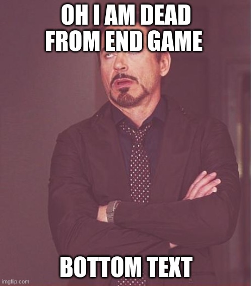 Face You Make Robert Downey Jr Meme | OH I AM DEAD FROM END GAME; BOTTOM TEXT | image tagged in memes,face you make robert downey jr | made w/ Imgflip meme maker