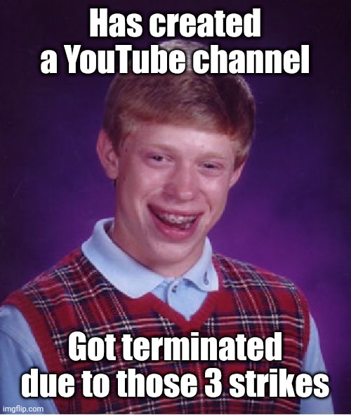 Channel terminated | Has created a YouTube channel; Got terminated due to those 3 strikes | image tagged in memes,bad luck brian,funny,youtube | made w/ Imgflip meme maker