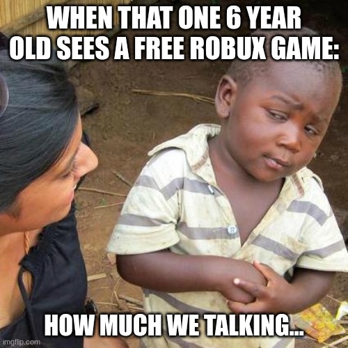 I mean tho | WHEN THAT ONE 6 YEAR OLD SEES A FREE ROBUX GAME:; HOW MUCH WE TALKING... | image tagged in memes,third world skeptical kid,roblox,robux,free robux | made w/ Imgflip meme maker