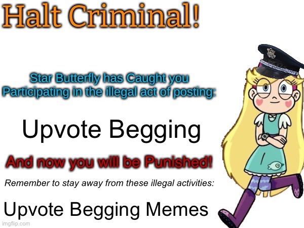 Halt criminal! (Star Butterfly) | Upvote Begging; Upvote Begging Memes | image tagged in halt criminal star butterfly,upvote begging,memes,imgflip,comments,stop upvote begging | made w/ Imgflip meme maker