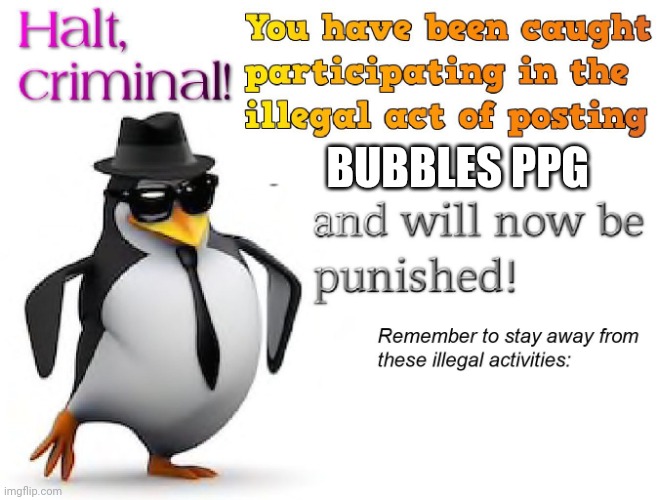 3 de noviembre de 2022 | BUBBLES PPG | image tagged in halt criminal | made w/ Imgflip meme maker