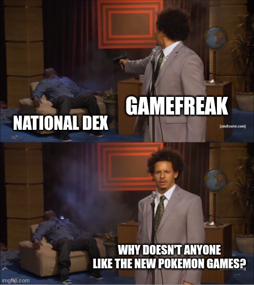 e | GAMEFREAK; NATIONAL DEX; WHY DOESN'T ANYONE LIKE THE NEW POKEMON GAMES? | image tagged in memes,who killed hannibal | made w/ Imgflip meme maker