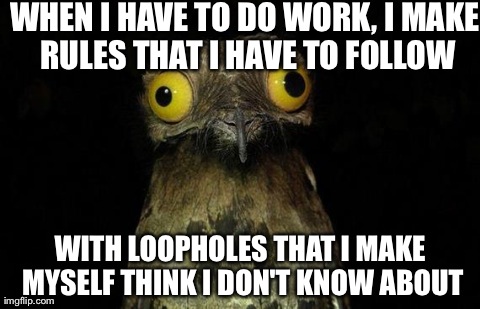 Weird Stuff I Do Potoo | WHEN I HAVE TO DO WORK, I MAKE RULES THAT I HAVE TO FOLLOW WITH LOOPHOLES THAT I MAKE MYSELF THINK I DON'T KNOW ABOUT | image tagged in memes,weird stuff i do potoo,AdviceAnimals | made w/ Imgflip meme maker